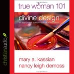 True Woman 101: Divine Design: An Eight-Week Study on Biblical Womanhood cover image