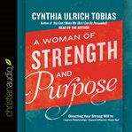A woman of strength and purpose : directing your strong will to improve relationships, expand influence, and honor God cover image