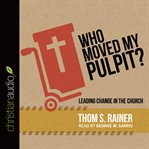 Who moved my pulpit?: leading change in the church cover image