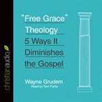 "free grace" theology. 5 Ways It Diminishes the Gospel cover image