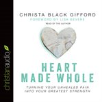 Heart Made Whole: Turning Your Unhealed Pain into Your Greatest Strength cover image