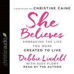 She believes: embracing the life you were created to live cover image