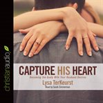 Capture his heart: becoming the Godly wife your husband desires cover image