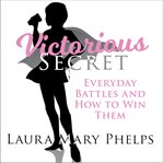 Victorious secret : everyday battles and how to win them cover image