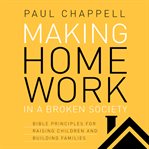 Making home work in a broken society: Bible principles for raising children and building families cover image