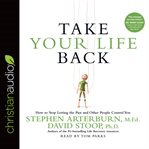 Take Your Life Back: How to Stop Letting the Past and Other People Control You cover image