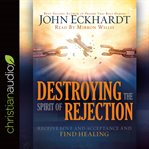 Destroying the spirit of rejection: receive love and acceptance and find healing cover image