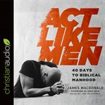 Act like men: 40 days to biblical manhood cover image