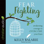 Fear fighting: awakening courage to overcome your fears cover image