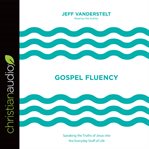 Gospel fluency: speaking the truths of Jesus into the everyday stuff of life cover image