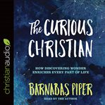 Curious Christian: how discovering wonder enriches every part of life cover image