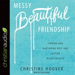 Messy beautiful friendship : finding and nurturing deep and lasting relationships cover image