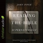 Reading the Bible supernaturally : seeing and savoring the glory of God in Scripture cover image
