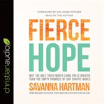 Fierce hope. Why the Only Truth Worth Living for is Greater Than the Empty Promises of Our Chaotic World cover image