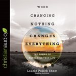 When changing nothing changes everything : the power of reframing your life cover image