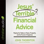 Jesus' terrible financial advice: flipping the tables on peace, prosperity, and the pursuit of happiness cover image