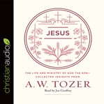 Jesus: the life and ministry of God the Son--collected insights from A.W. Tozer cover image
