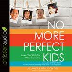 No more perfect kids: love your kids for who they are cover image