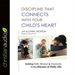 Discipline that connects with your child's heart: how to seize the moment for God's purposes-- even in the messes of family life cover image