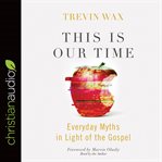 This is our time: everyday myths in light of the gospel cover image