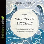 The imperfect disciple : grace for people who can't get their act together cover image