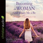 Becoming the Woman God Wants Me to Be : a 90-Day Guide to Living the Proverbs 31 Life cover image
