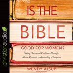 Is the Bible good for women?: seeking clarity and confidence through a Jesus-centered understanding of scripture cover image