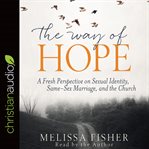 The way of hope : a fresh perspective on sexual identity, same-sex marriage, and the church cover image