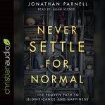 Never settle for normal : the proven path to significance and happiness cover image