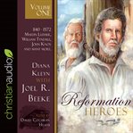 Reformation heroes volume one : 1140 - 1572 martin luther, william tyndale, john knox and many more cover image