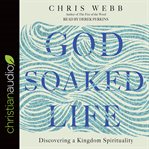 God-soaked life : discovering a kingdom spirituality cover image