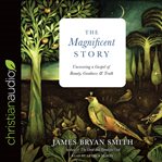 The magnificent story : uncovering a gospel of beauty, goodness, and truth cover image