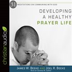 Developing a healthy prayer life : 31 meditations on communing with God cover image