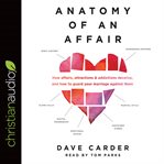Anatomy of an affair : how affairs, attractions, and addictions develop, and how to guard your marriage against them cover image