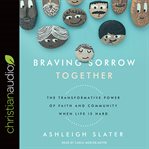 Braving sorrow together : the transformative power of faith and community when life is hard cover image
