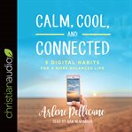 Calm, cool, and connected : 5 digital habits for a more balanced life cover image