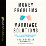 Money problems, marriage solutions : 7 keys to aligning your finances and uniting your hearts cover image