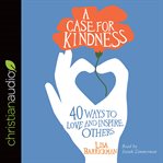 A case for kindness. 40 Ways to Love and Inspire Others cover image