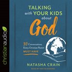 Talking with your kids about God : 30 conversations every Christian parent must have cover image