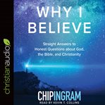 Why I believe : straight answers to honest questions about God, the Bible, and Christianity cover image