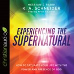 Experiencing the supernatural : how to saturate your life with the power and presence of god cover image