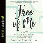 Free of me : why life is better when it's not about you cover image