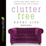 Clutter free : quick and easy steps to simplifying your space cover image