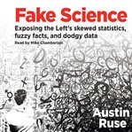 Fake science : exposing the Left's skewed statistics, fuzzy facts, and dodgy data cover image