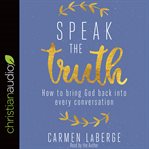 Speak the truth : how to bring God back into every conversation cover image
