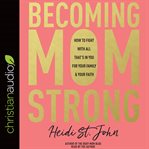 Becoming momstrong : how to fight with all that's in you for your family and your faith cover image