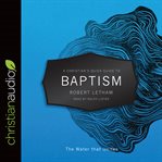A Christian's quick guide to baptism : the water that unites cover image