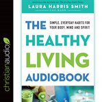The healthy living audiobook : simple, everyday habits for your body, mind and spirit cover image