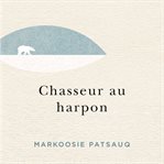 Chasseur au harpon : un long récit de Markoosie : roman cover image