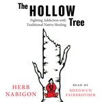 The hollow tree : fighting addiction with traditional Native healing cover image